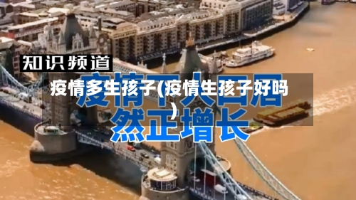 疫情多生孩子(疫情生孩子好吗)