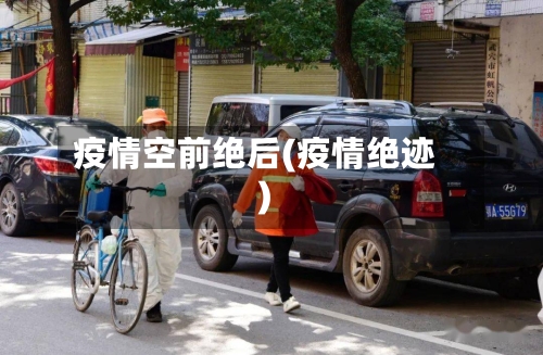 疫情空前绝后(疫情绝迹)