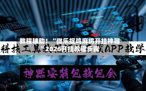 教程辅助！“微乐捉鸡麻将开挂神器”2026开挂教程步骤