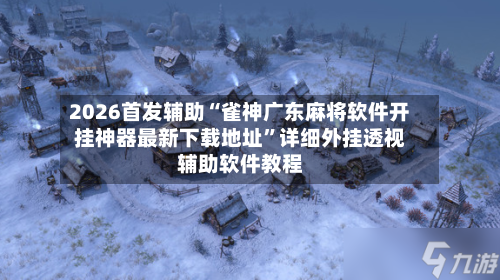 2026首发辅助“雀神广东麻将软件开挂神器最新下载地址”详细外挂透视辅助软件教程-第2张图片