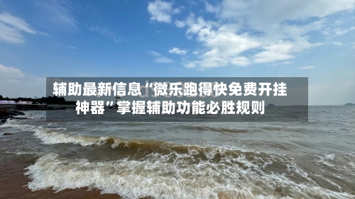 辅助最新信息“微乐跑得快免费开挂神器	”掌握辅助功能必胜规则-第2张图片