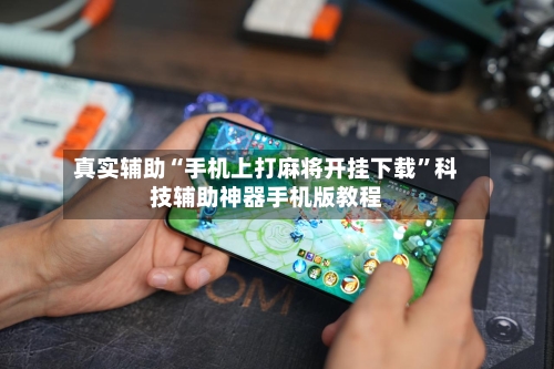 真实辅助“手机上打麻将开挂下载	”科技辅助神器手机版教程-第2张图片