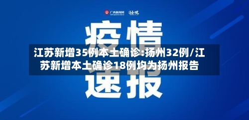 江苏新增35例本土确诊:扬州32例/江苏新增本土确诊18例均为扬州报告