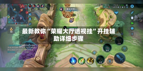 最新教你“荣耀大厅透视挂”开挂辅助详细步骤-第3张图片