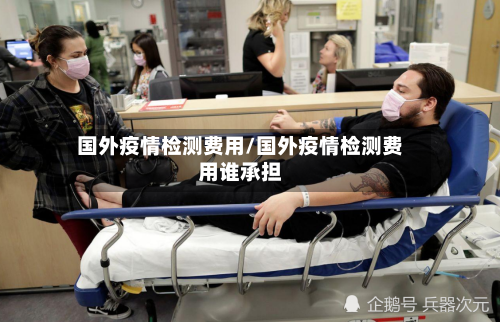 国外疫情检测费用/国外疫情检测费用谁承担-第2张图片