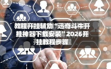 教程开挂辅助“迅奇斗牛开挂神器下载安装”2026开挂教程步骤-第3张图片
