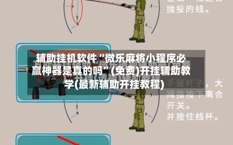 辅助挂机软件“微乐麻将小程序必赢神器是真的吗”(免费)开挂辅助教学(最新辅助开挂教程)