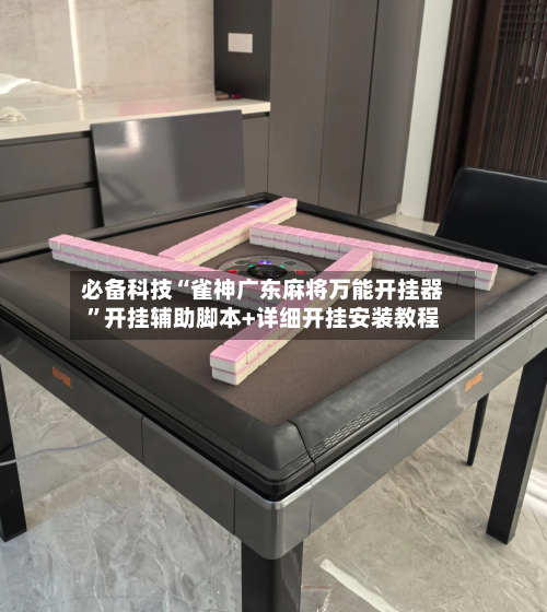 必备科技“雀神广东麻将万能开挂器”开挂辅助脚本+详细开挂安装教程