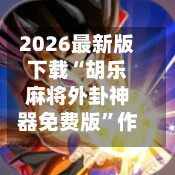 2026最新版下载“胡乐麻将外卦神器免费版”作弊(透视)透视辅助-第3张图片