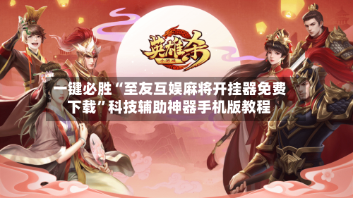 一键必胜“至友互娱麻将开挂器免费下载	”科技辅助神器手机版教程-第2张图片