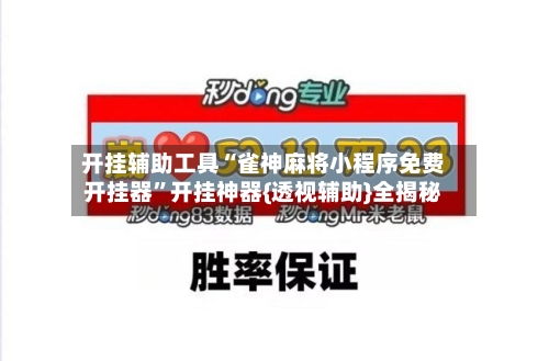 开挂辅助工具“雀神麻将小程序免费开挂器”开挂神器{透视辅助}全揭秘