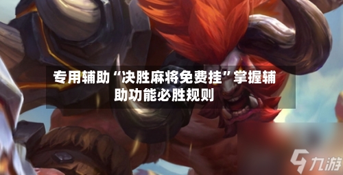 专用辅助“决胜麻将免费挂	”掌握辅助功能必胜规则-第2张图片