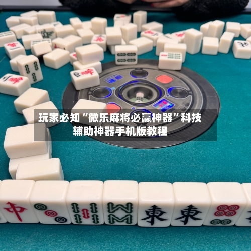 玩家必知“微乐麻将必赢神器”科技辅助神器手机版教程-第2张图片
