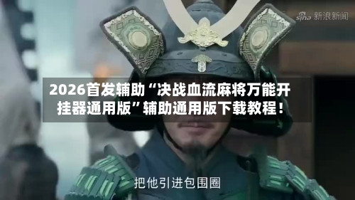 2026首发辅助“决战血流麻将万能开挂器通用版”辅助通用版下载教程！