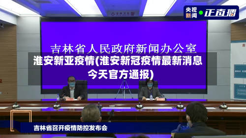 淮安新亚疫情(淮安新冠疫情最新消息今天官方通报)