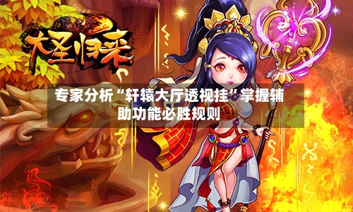 专家分析“轩辕大厅透视挂”掌握辅助功能必胜规则