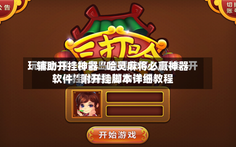 辅助开挂神器“哈灵麻将必赢神器软件”附开挂脚本详细教程-第3张图片