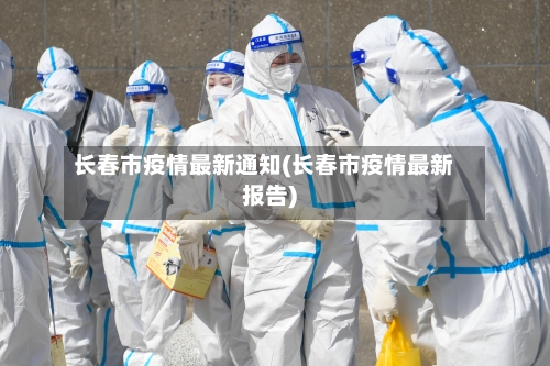 长春市疫情最新通知(长春市疫情最新报告)