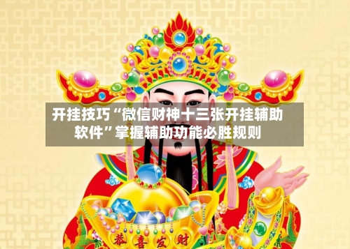 开挂技巧“微信财神十三张开挂辅助软件”掌握辅助功能必胜规则-第2张图片