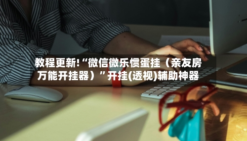 教程更新!“微信微乐惯蛋挂（亲友房万能开挂器）”开挂(透视)辅助神器