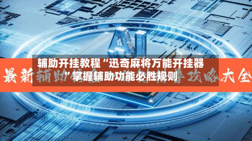 辅助开挂教程“迅奇麻将万能开挂器”掌握辅助功能必胜规则