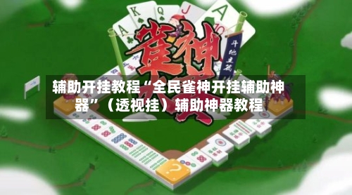 辅助开挂教程“全民雀神开挂辅助神器”（透视挂）辅助神器教程