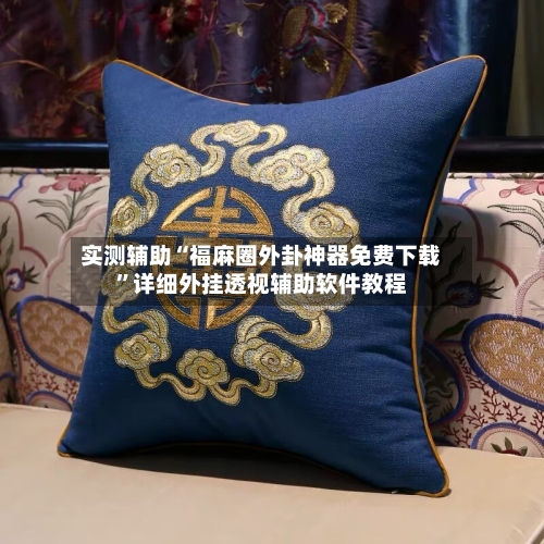 实测辅助“福麻圈外卦神器免费下载”详细外挂透视辅助软件教程