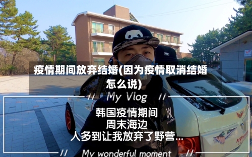 疫情期间放弃结婚(因为疫情取消结婚怎么说)