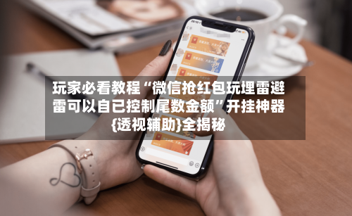 玩家必看教程“微信抢红包玩埋雷避雷可以自已控制尾数金额”开挂神器{透视辅助}全揭秘