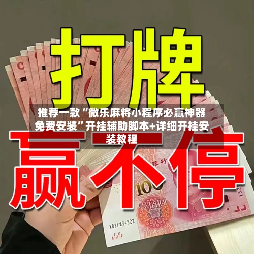 推荐一款“微乐麻将小程序必赢神器免费安装	”开挂辅助脚本+详细开挂安装教程-第2张图片