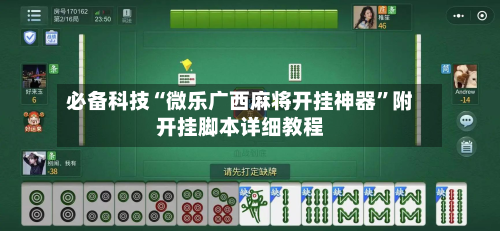 必备科技“微乐广西麻将开挂神器”附开挂脚本详细教程-第2张图片