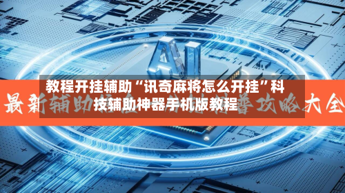 教程开挂辅助“讯奇麻将怎么开挂”科技辅助神器手机版教程-第3张图片