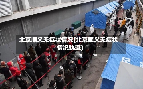 北京顺义无症状情况(北京顺义无症状情况轨迹)