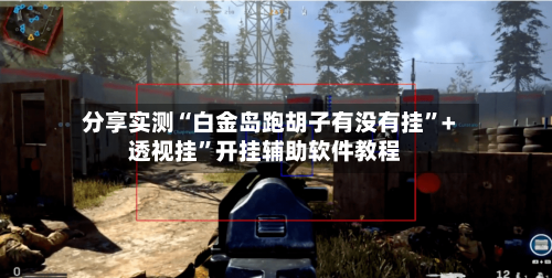 分享实测“白金岛跑胡子有没有挂	”+透视挂”开挂辅助软件教程-第3张图片