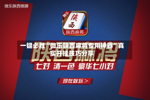 一键必胜“微乐陕西麻将专用神器”真实开挂技巧分享-第2张图片