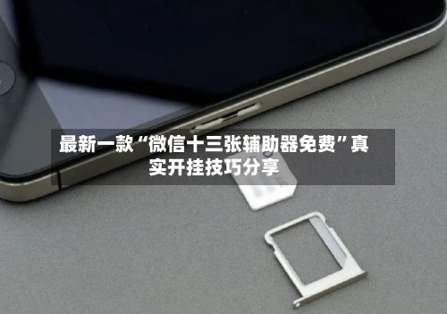 最新一款“微信十三张辅助器免费	”真实开挂技巧分享-第2张图片