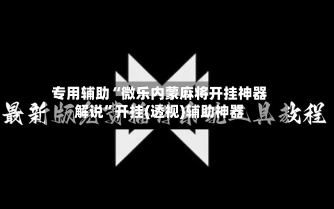 专用辅助“微乐内蒙麻将开挂神器解说	”开挂(透视)辅助神器-第2张图片