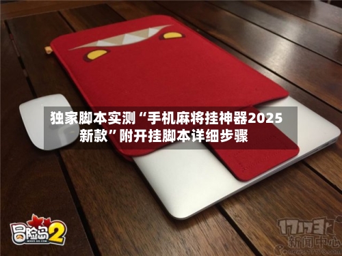 独家脚本实测“手机麻将挂神器2025新款	”附开挂脚本详细步骤-第2张图片