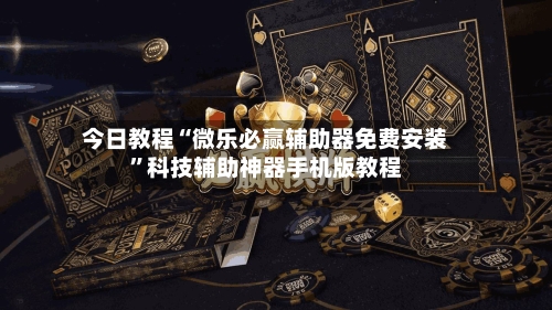 今日教程“微乐必赢辅助器免费安装	”科技辅助神器手机版教程-第2张图片