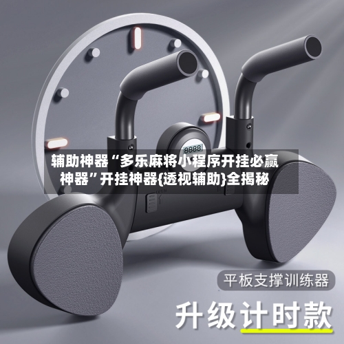 辅助神器“多乐麻将小程序开挂必赢神器”开挂神器{透视辅助}全揭秘-第3张图片