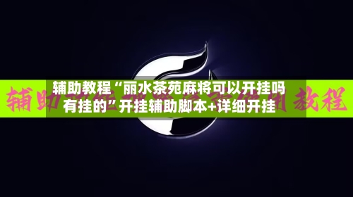 辅助教程“丽水茶苑麻将可以开挂吗有挂的	”开挂辅助脚本+详细开挂-第2张图片