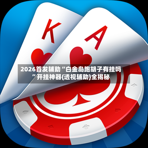 2026首发辅助“白金岛跑胡子有挂吗”开挂神器{透视辅助}全揭秘