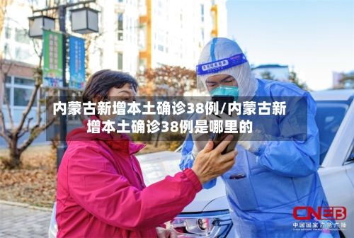 内蒙古新增本土确诊38例/内蒙古新增本土确诊38例是哪里的