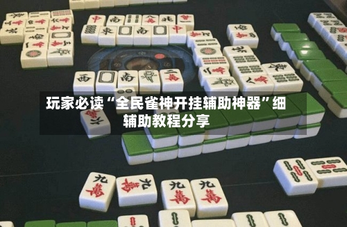 玩家必读“全民雀神开挂辅助神器”细辅助教程分享-第2张图片