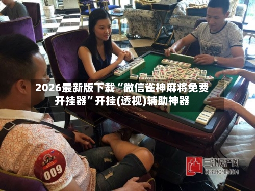 2026最新版下载“微信雀神麻将免费开挂器”开挂(透视)辅助神器