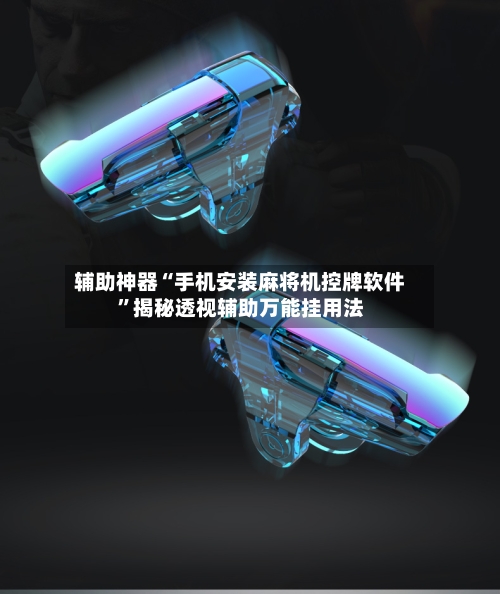 辅助神器“手机安装麻将机控牌软件”揭秘透视辅助万能挂用法-第3张图片