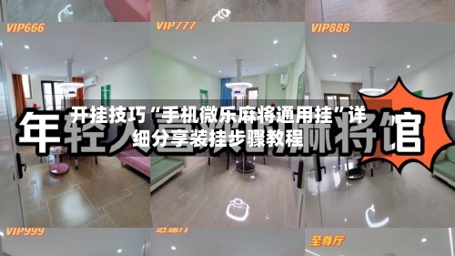 开挂技巧“手机微乐麻将通用挂”详细分享装挂步骤教程-第2张图片