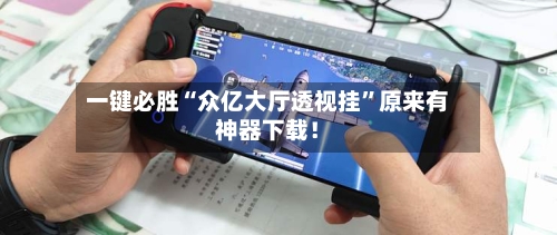 一键必胜“众亿大厅透视挂”原来有神器下载！-第3张图片