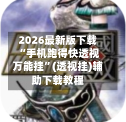 2026最新版下载“手机跑得快透视万能挂”(透视挂)辅助下载教程