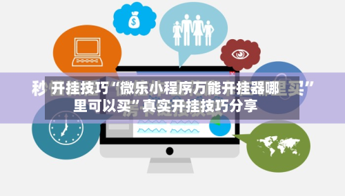 开挂技巧“微乐小程序万能开挂器哪里可以买”真实开挂技巧分享